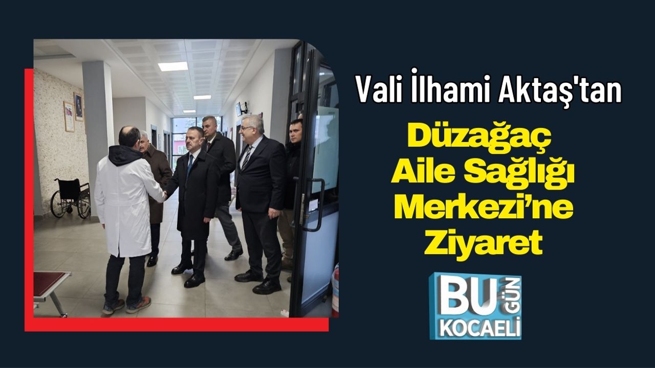 Vali İlhami Aktaş'tan Düzağaç Aile Sağlığı Merkezi’ne Ziyaret