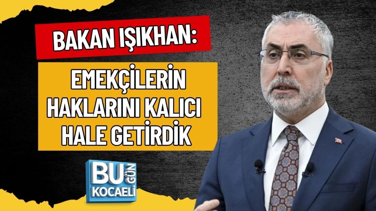 BAKAN IŞIKHAN: EMEKÇİLERİN HAKLARINI KALICI HALE GETİRDİK
