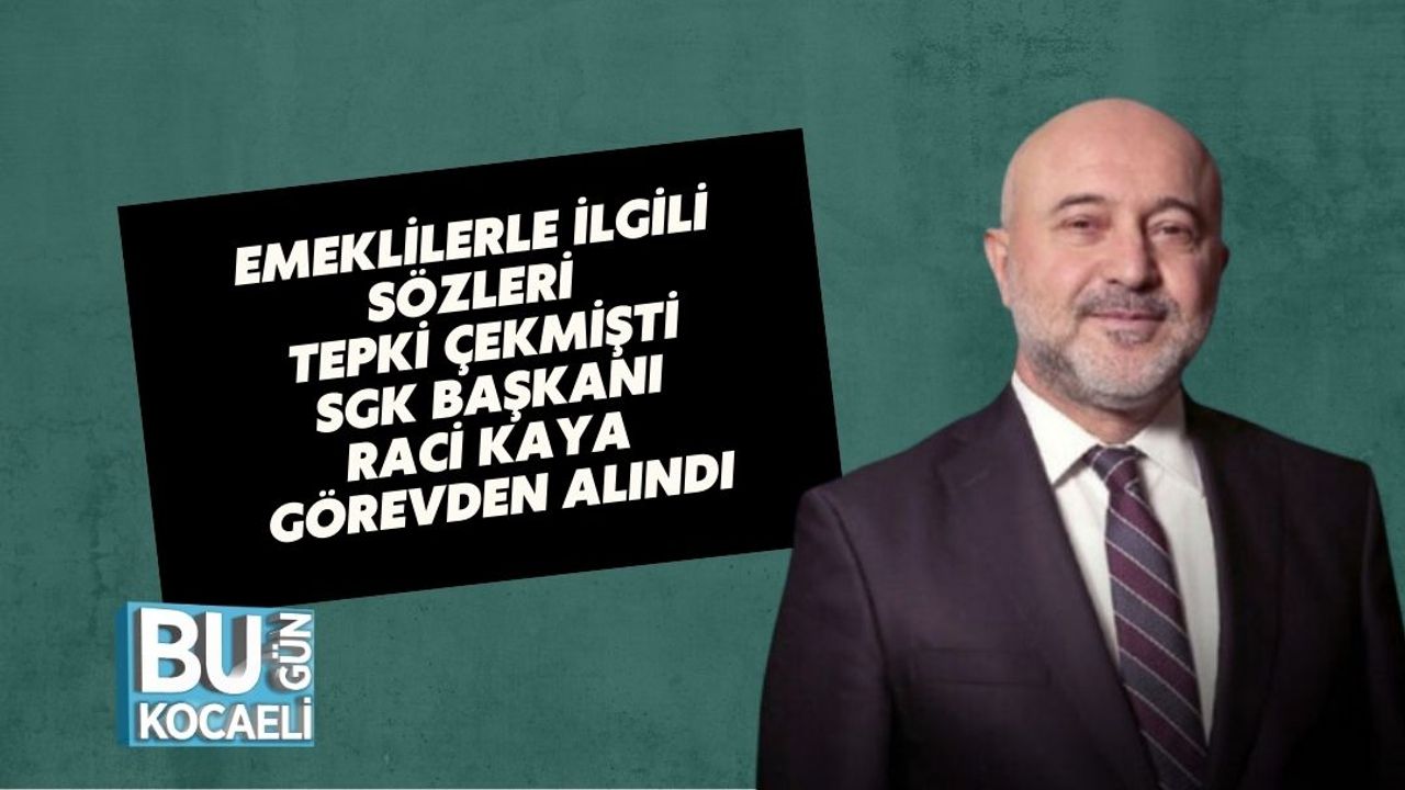 EMEKLİLERLE İLGİLİ SÖZLERİ TEPKİ ÇEKMİŞTİ: SGK BAŞKANI RACİ KAYA GÖREVDEN ALINDI