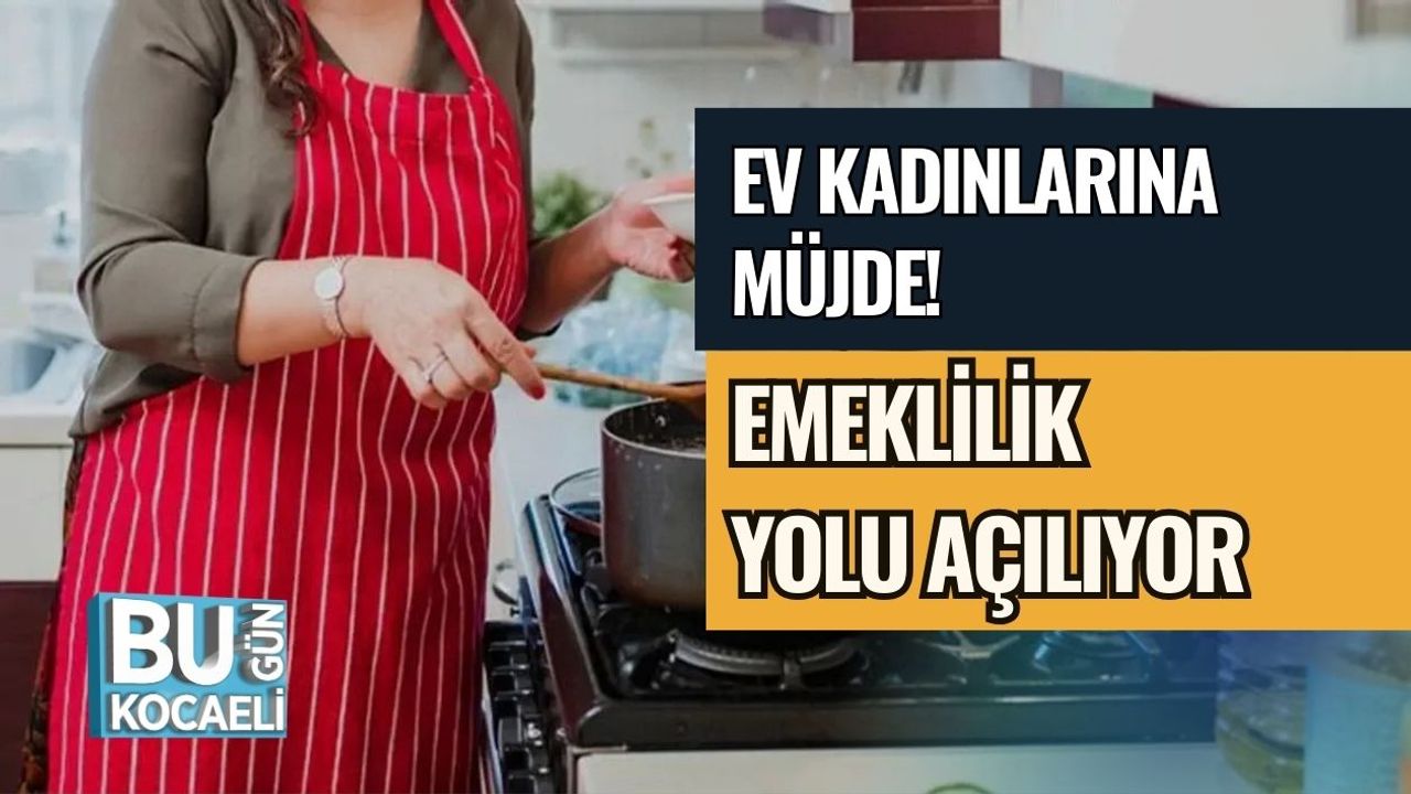 EV KADINLARINA MÜJDE! EMEKLİLİK YOLU AÇILIYOR