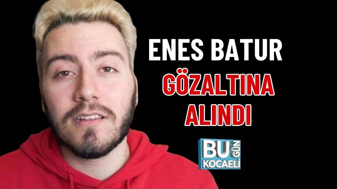 ENES BATUR GÖZALTINA ALINDI