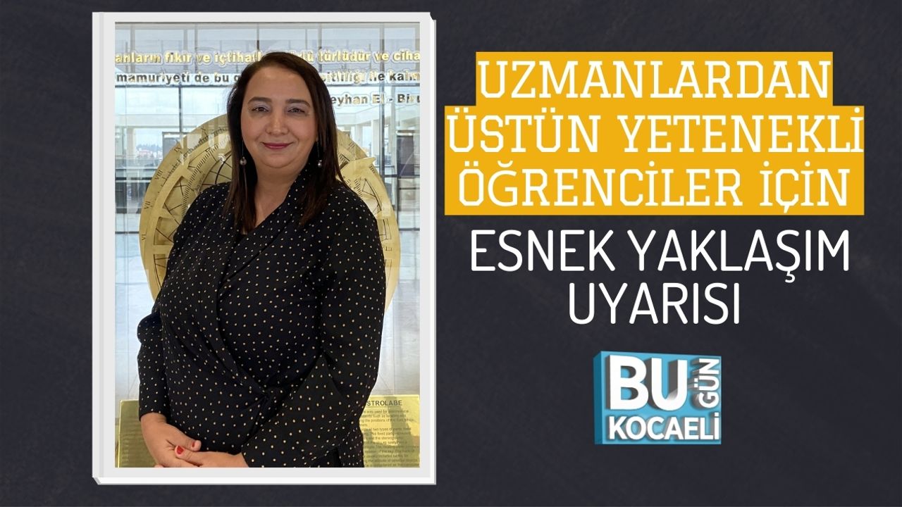 UZMANLARDAN, ÜSTÜN YETENEKLİ ÖĞRENCİLER İÇİN ESNEK YAKLAŞIM UYARISI!