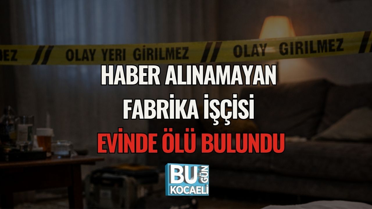 HABER ALINAMAYAN FABRİKA İŞÇİSİ EVİNDE ÖLÜ BULUNDU