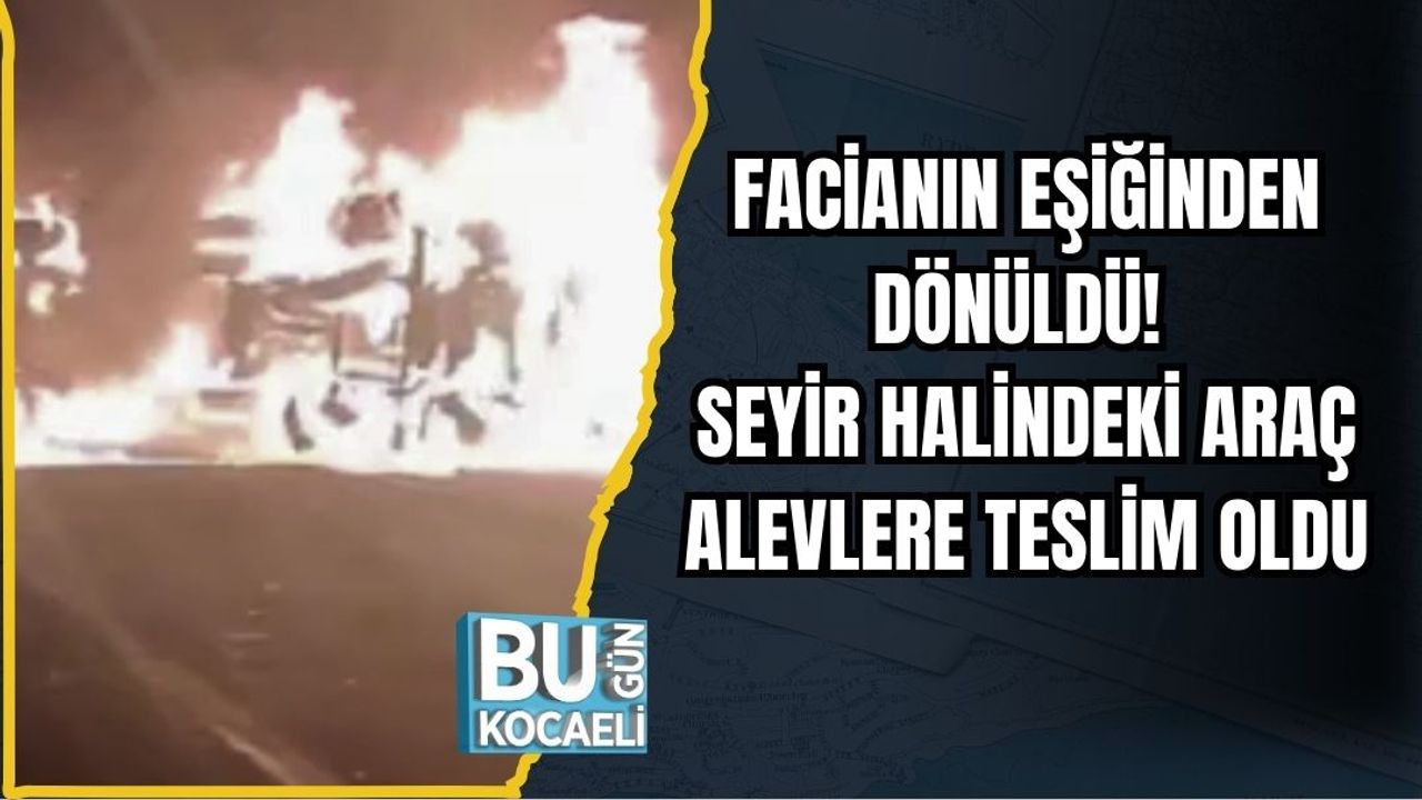 FACİANIN EŞİĞİNDEN DÖNÜLDÜ! SEYİR HALİNDEKİ ARAÇ ALEVLERE TESLİM OLDU