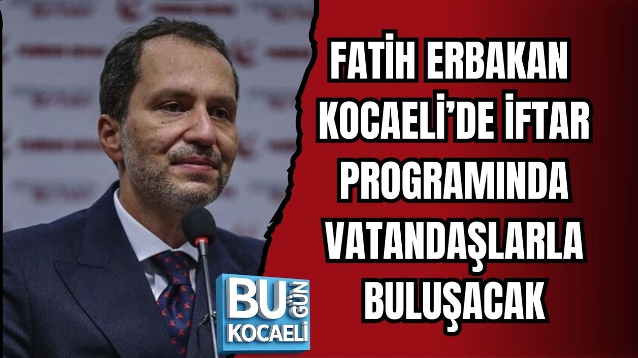 FATİH ERBAKAN KOCAELİ’DE İFTAR PROGRAMINDA VATANDAŞLARLA BULUŞACAK
