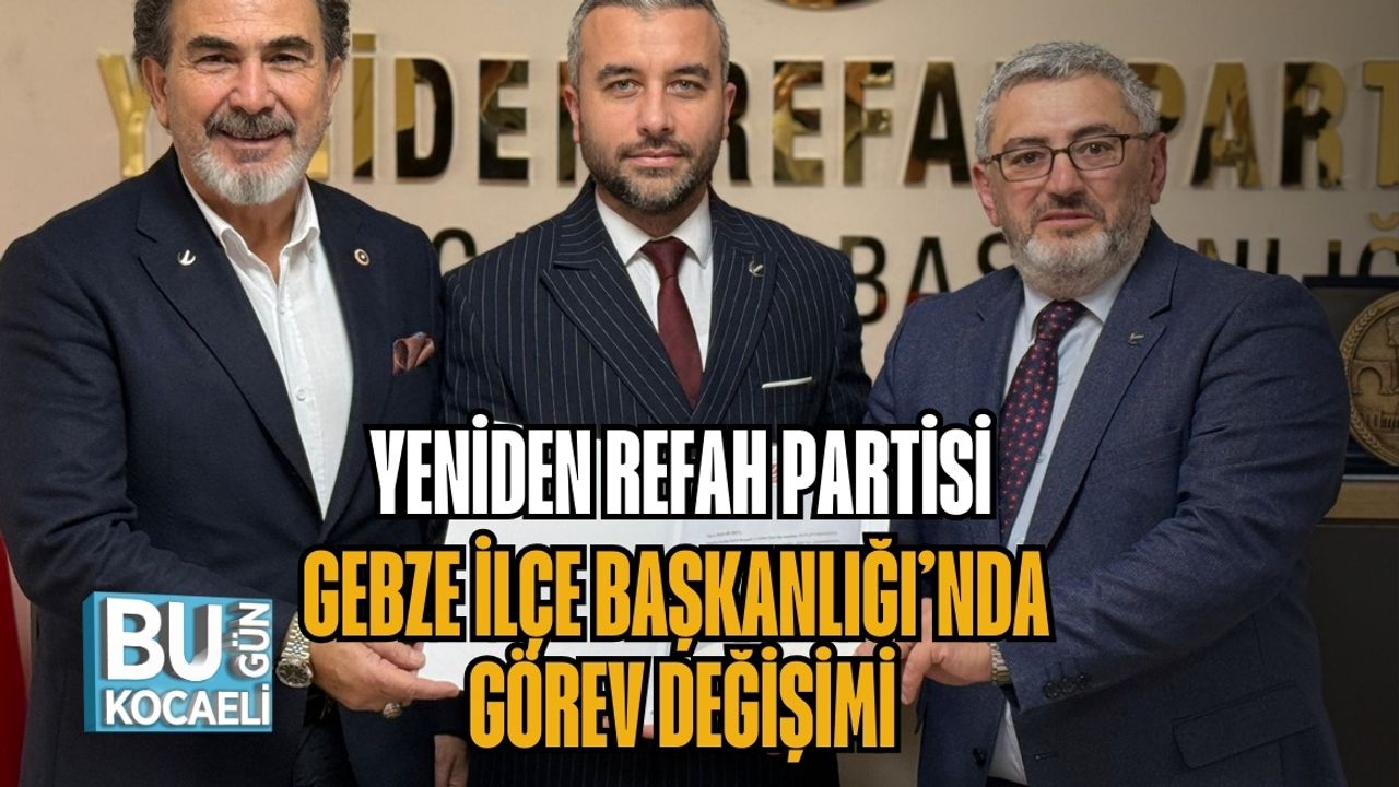 YENİDEN REFAH PARTİSİ GEBZE İLÇE BAŞKANLIĞI’NDA GÖREV DEĞİŞİMİ