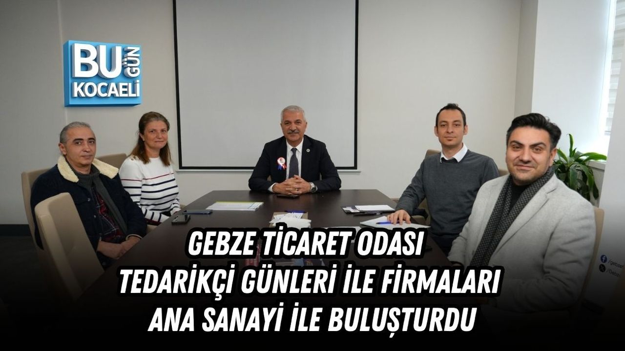 GEBZE TİCARET ODASI TEDARİKÇİ GÜNLERİ İLE FİRMALARI ANA SANAYİ İLE BULUŞTURDU
