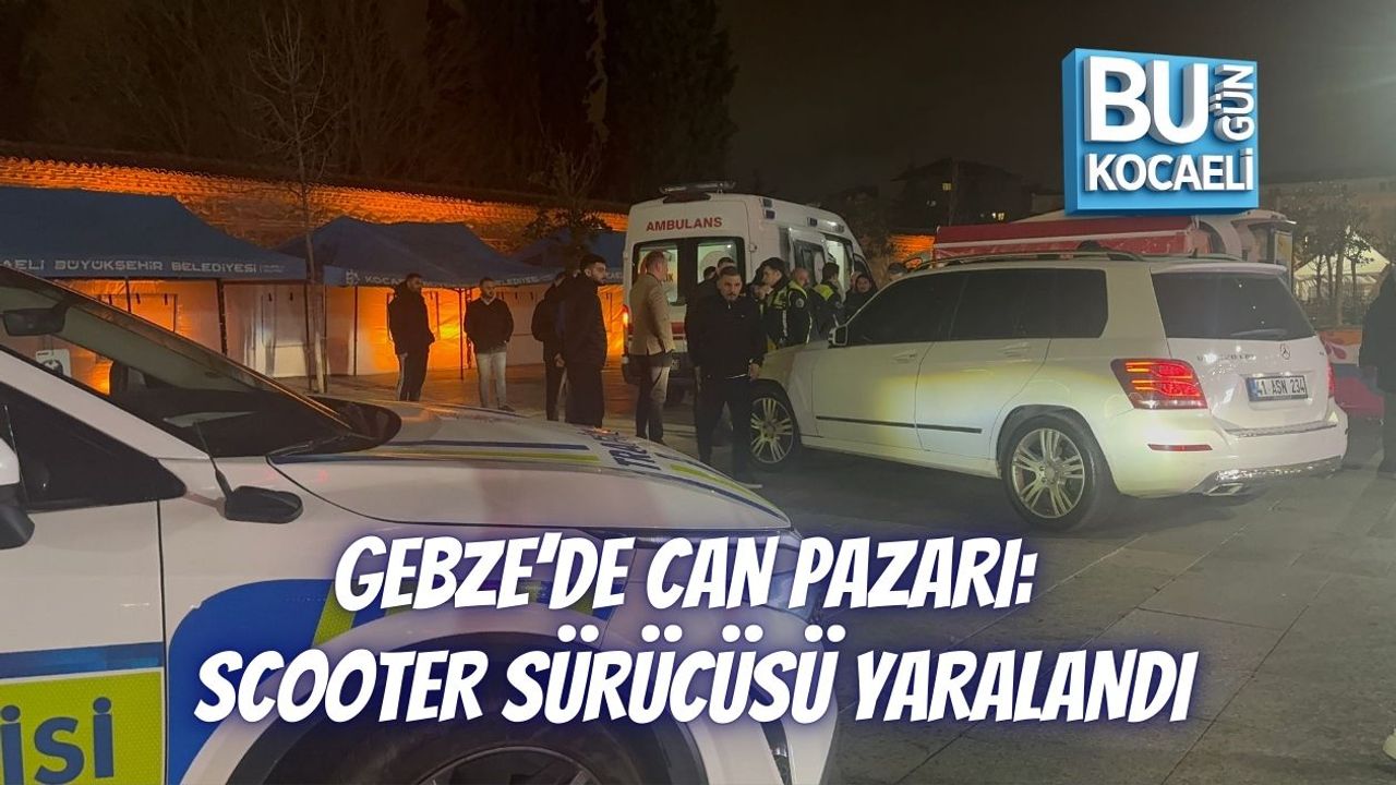 GEBZE’DE CAN PAZARI: SCOOTER SÜRÜCÜSÜ YARALANDI