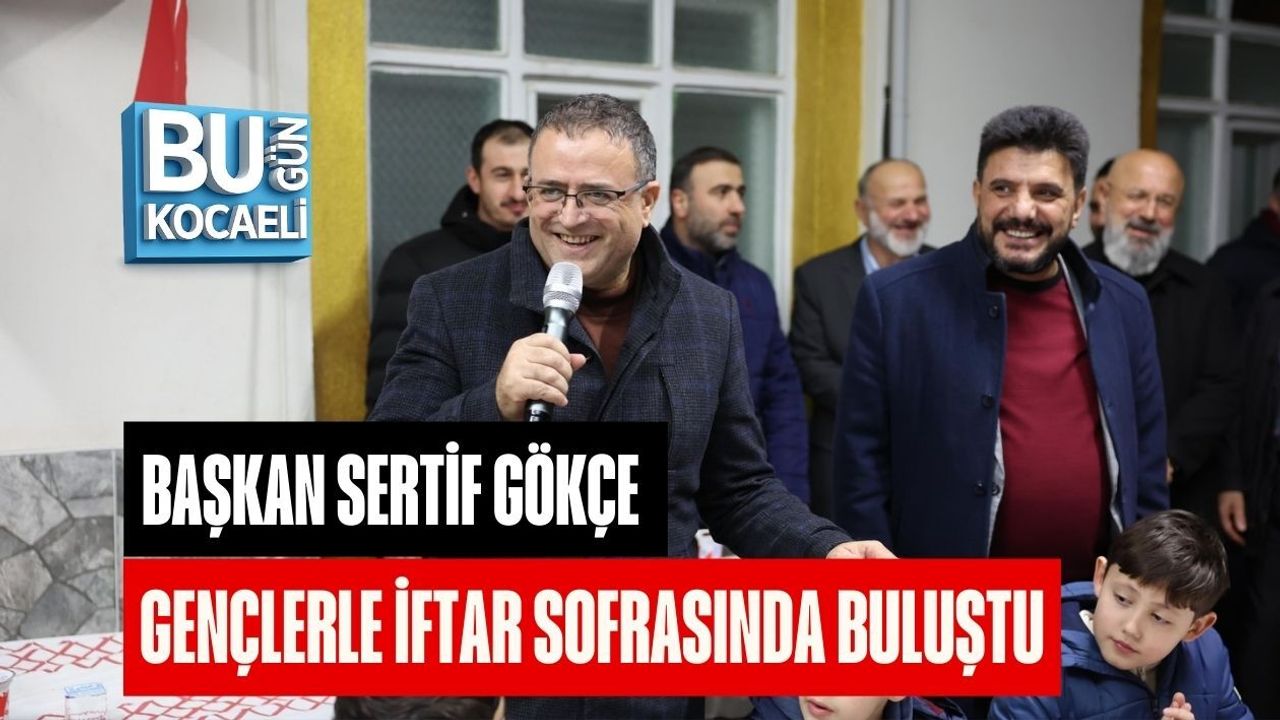 SERTİF GÖKÇE GENÇLERLE İFTAR SOFRASINDA BULUŞTU