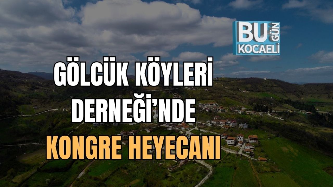 GÖLCÜK KÖYLERİ DERNEĞİ’NDE KONGRE HEYECANI