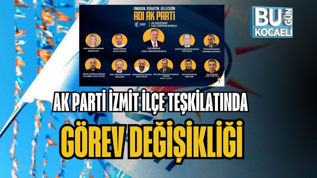AK PARTİ İZMİT İLÇE TEŞKİLATINDA GÖREV DEĞİŞİKLİĞİ