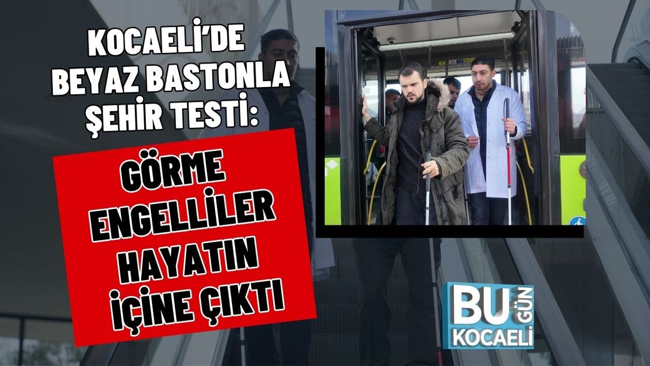 KOCAELİ’DE BEYAZ BASTONLA ŞEHİR TESTİ: GÖRME ENGELLİLER HAYATIN İÇİNE ÇIKTI