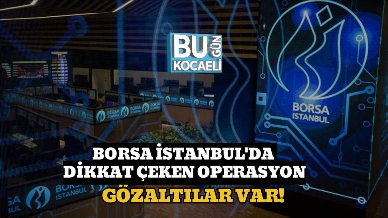 Borsa İstanbul'da Dikkat Çeken Operasyon: Gözaltılar Var!