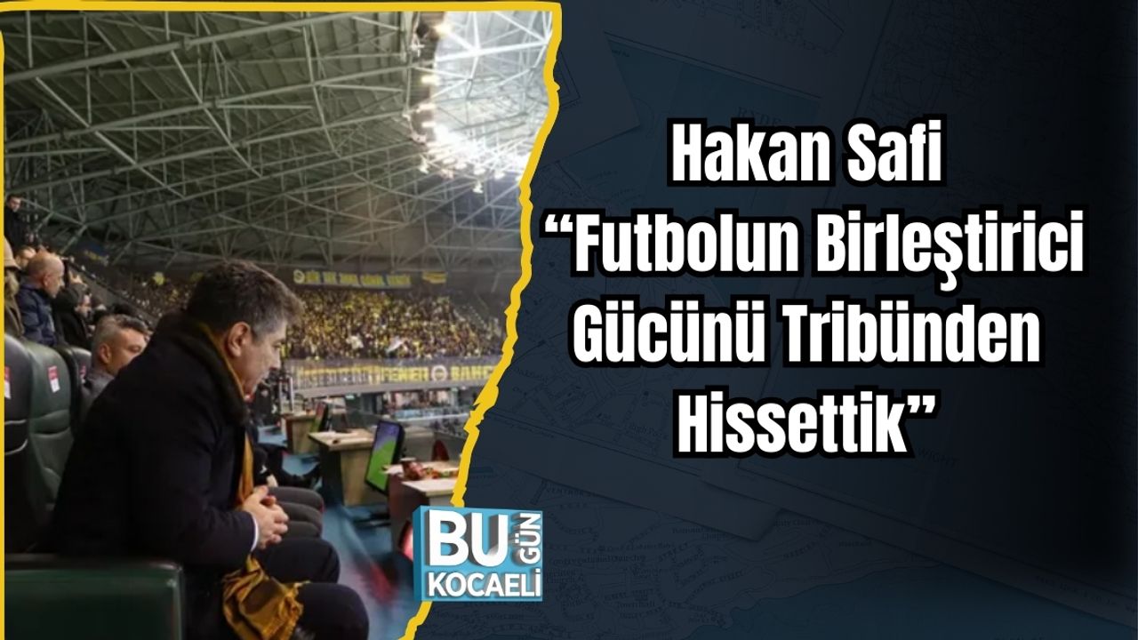 Hakan Safi: “Futbolun Birleştirici Gücünü Tribünden Hissettik”