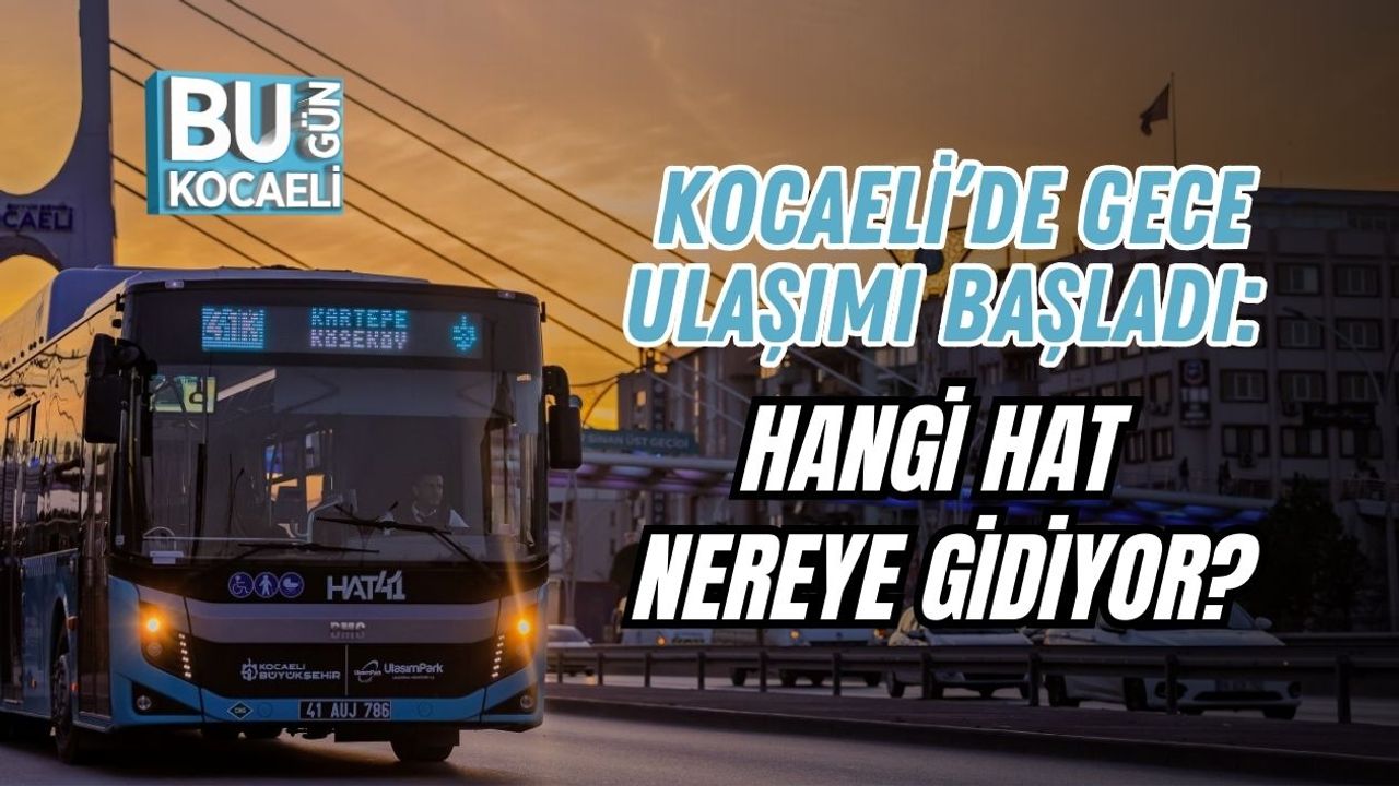 KOCAELİ’DE GECE ULAŞIMI BAŞLADI: HANGİ HAT NEREYE GİDİYOR?