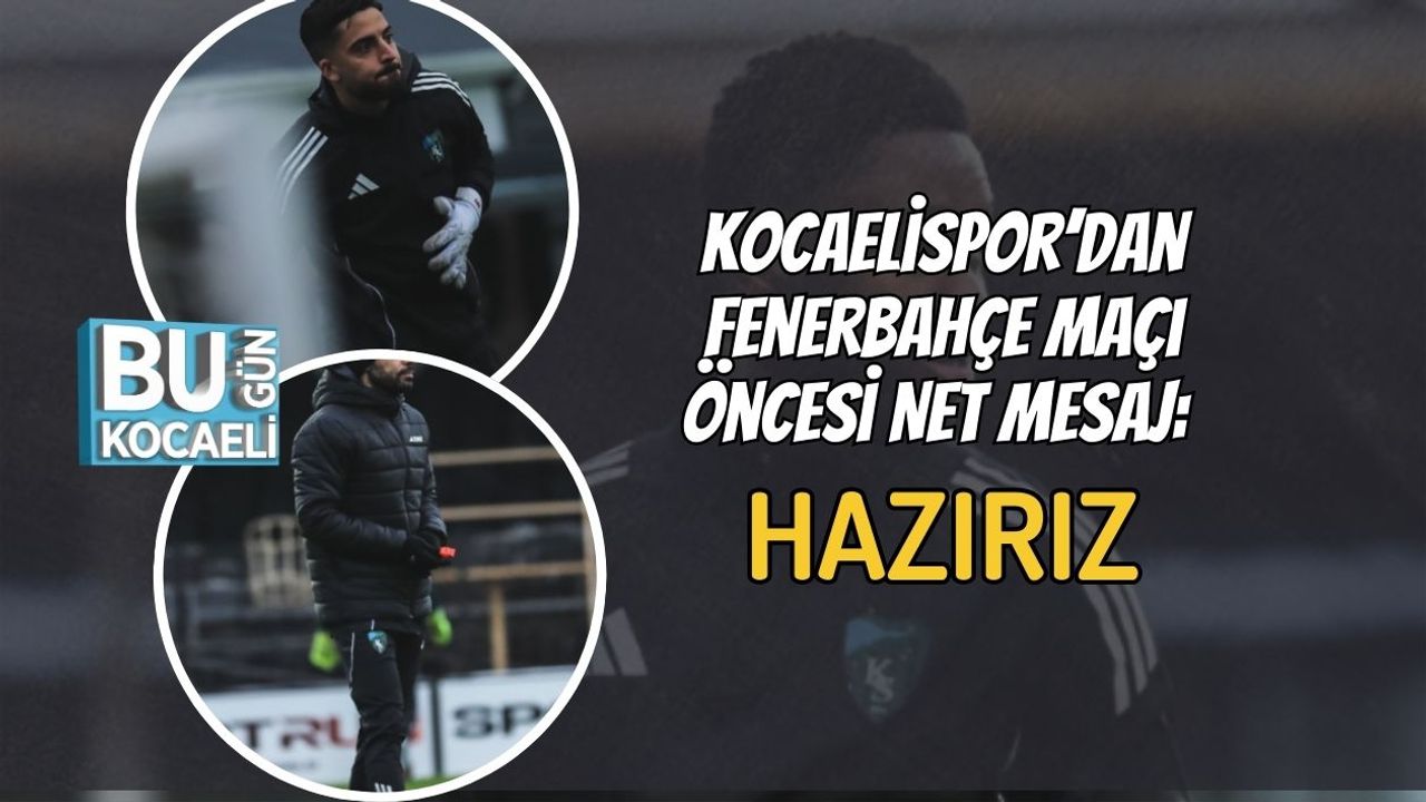 Kocaelispor’dan Fenerbahçe Maçı Öncesi Net Mesaj: Hazırız