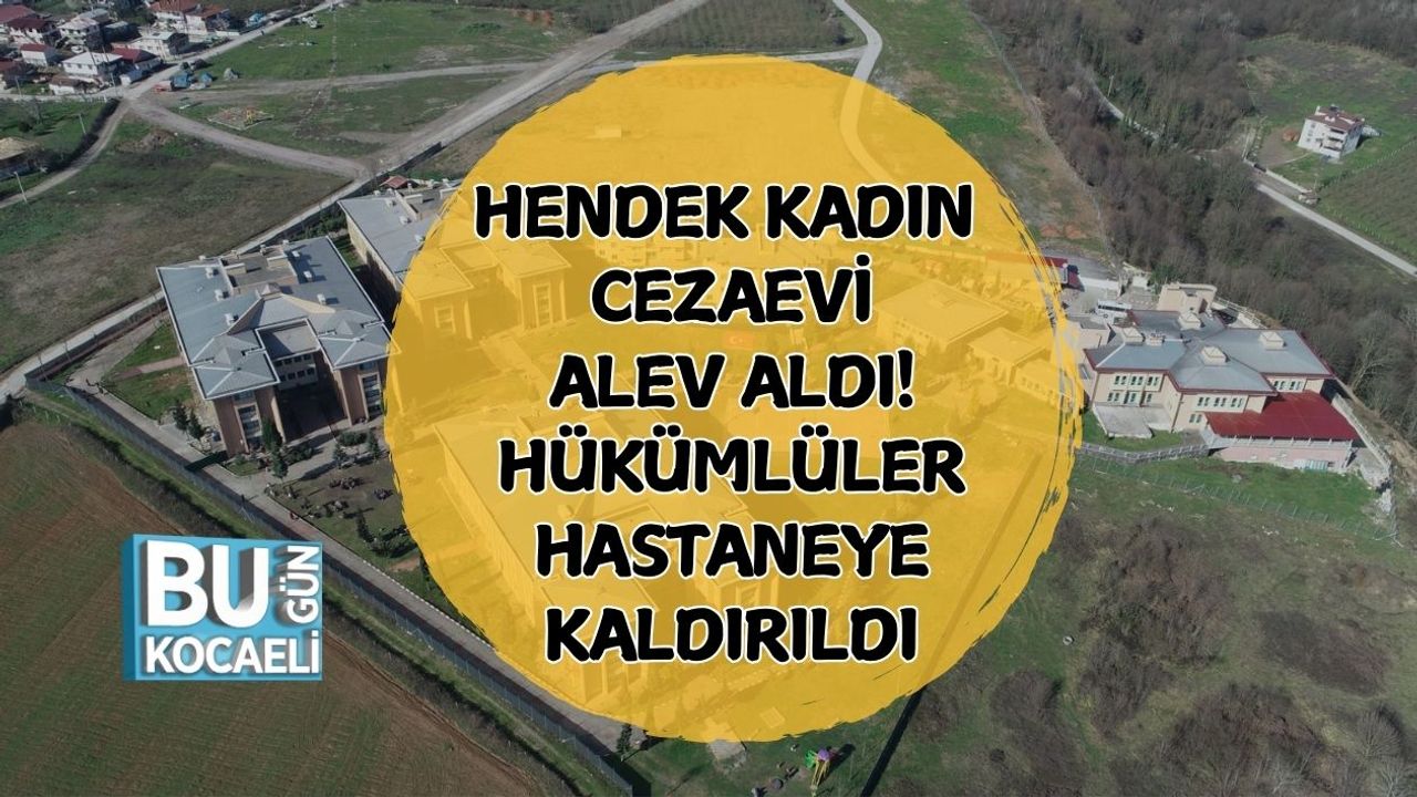 Hendek Kadın Cezaevi Alev Aldı! Hükümlüler Hastaneye Kaldırıldı