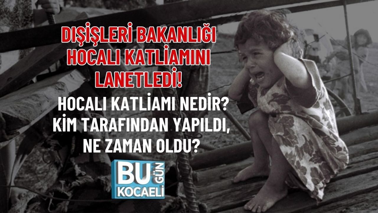 DIŞİŞLERİ BAKANLIĞI HOCALI KATLİAMINI LANETLEDİ! HOCALI KATLİAMI NEDİR? KİM TARAFINDAN YAPILDI, NE ZAMAN OLDU?
