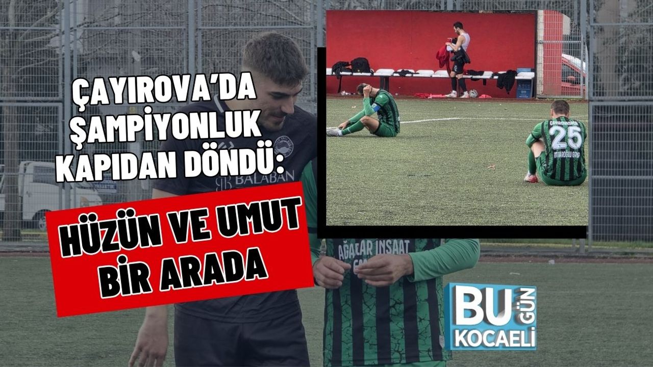 ÇAYIROVA’DA ŞAMPİYONLUK KAPIDAN DÖNDÜ: HÜZÜN VE UMUT BİR ARADA