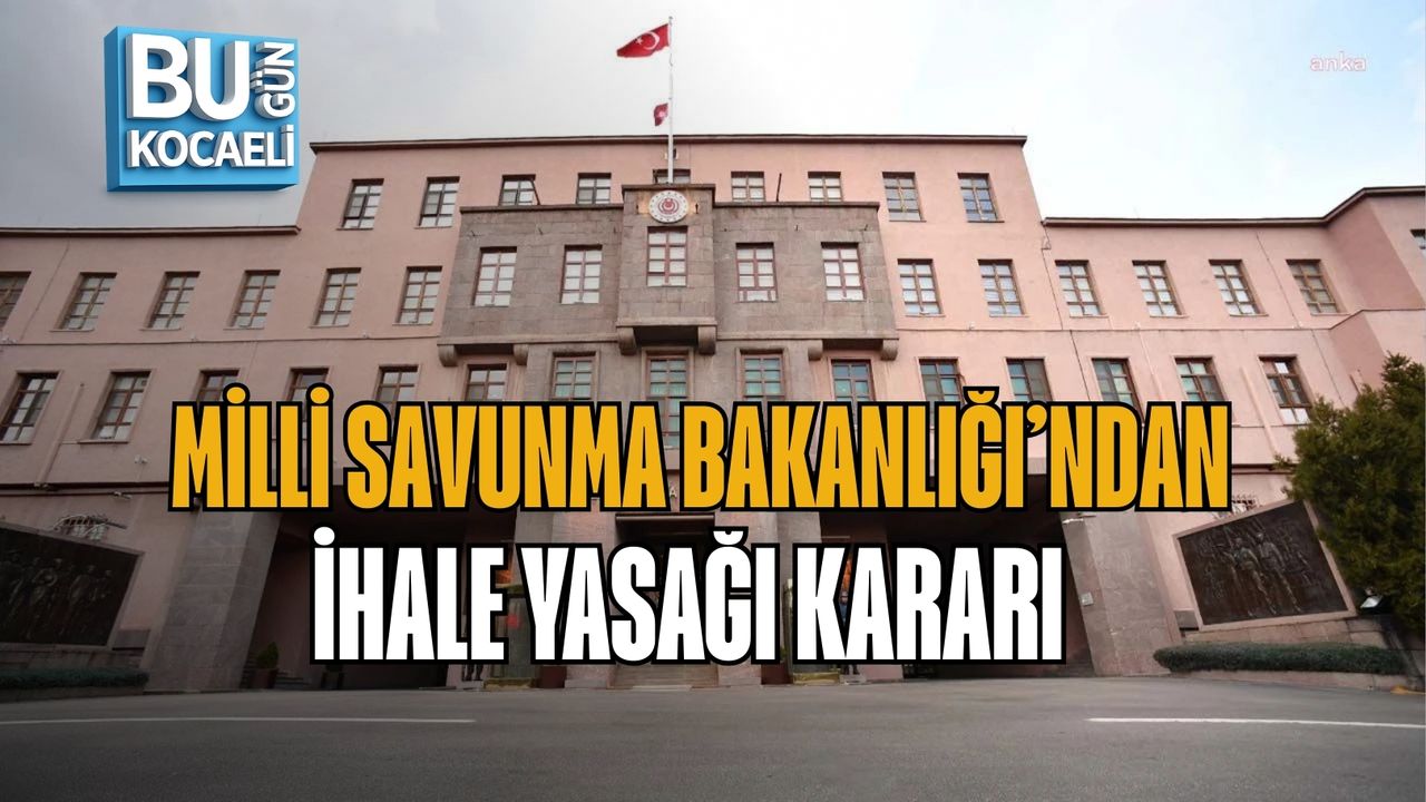 MİLLİ SAVUNMA BAKANLIĞI’NDAN İHALE YASAĞI KARARI