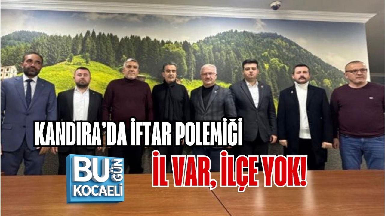 KANDIRA’DA İFTAR POLEMİĞİ: İL VAR, İLÇE YOK!