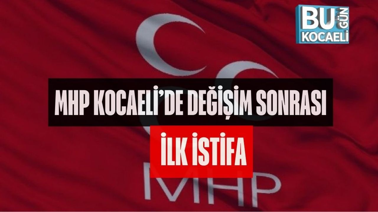 MHP KOCAELİ'DE DEĞİŞİM SONRASI İLK İSTİFA
