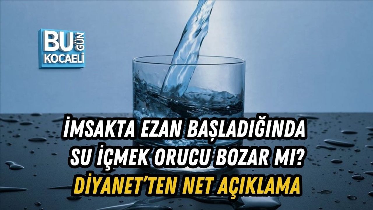 İMSAKTA EZAN BAŞLADIĞINDA SU İÇMEK ORUCU BOZAR MI? DİYANET’TEN NET AÇIKLAMA