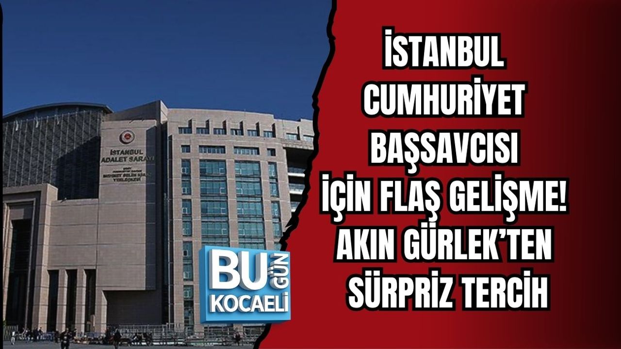 İSTANBUL CUMHURİYET BAŞSAVCISI İÇİN FLAŞ GELİŞME! AKIN GÜRLEK’TEN SÜRPRİZ TERCİH