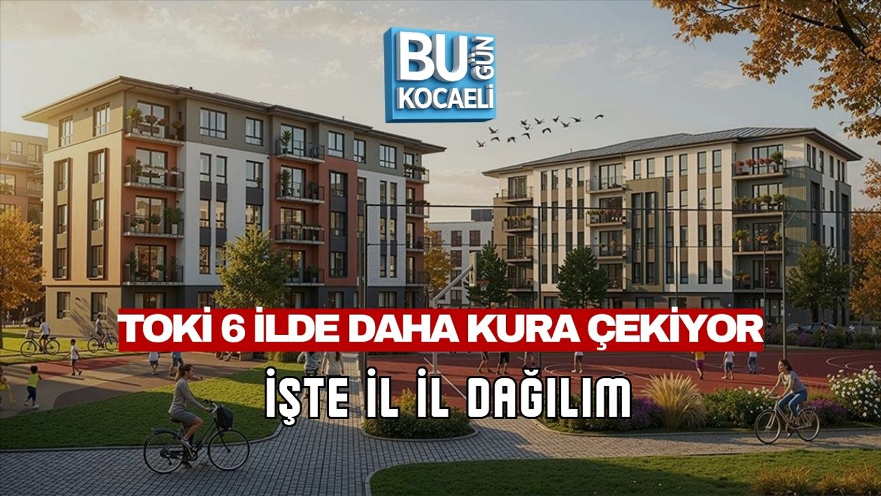 TOKİ 6 İLDE DAHA KURA ÇEKİYOR: İŞTE İL İL DAĞILIM