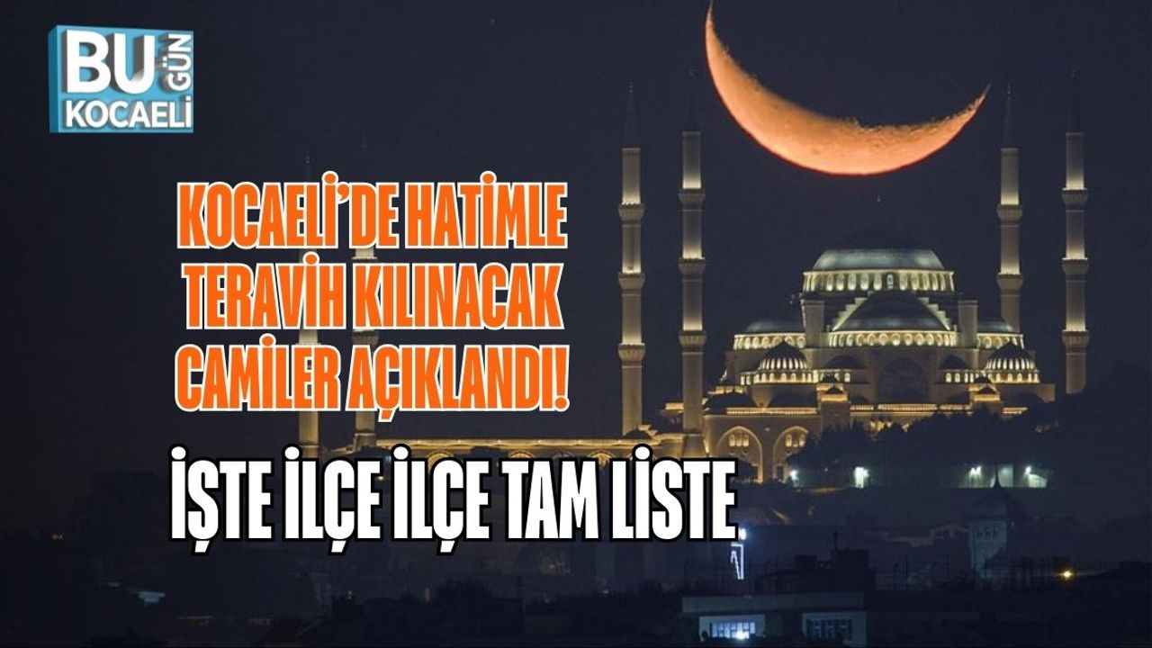 KOCAELİ’DE HATİMLE TERAVİH KILINACAK CAMİLER AÇIKLANDI! İŞTE İLÇE İLÇE TAM LİSTE