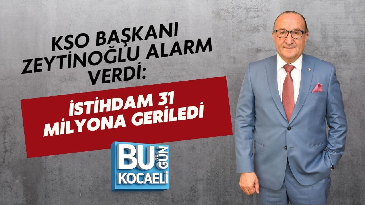 KSO BAŞKANI ZEYTİNOĞLU ALARM VERDİ: İSTİHDAM 31 MİLYONA GERİLEDİ