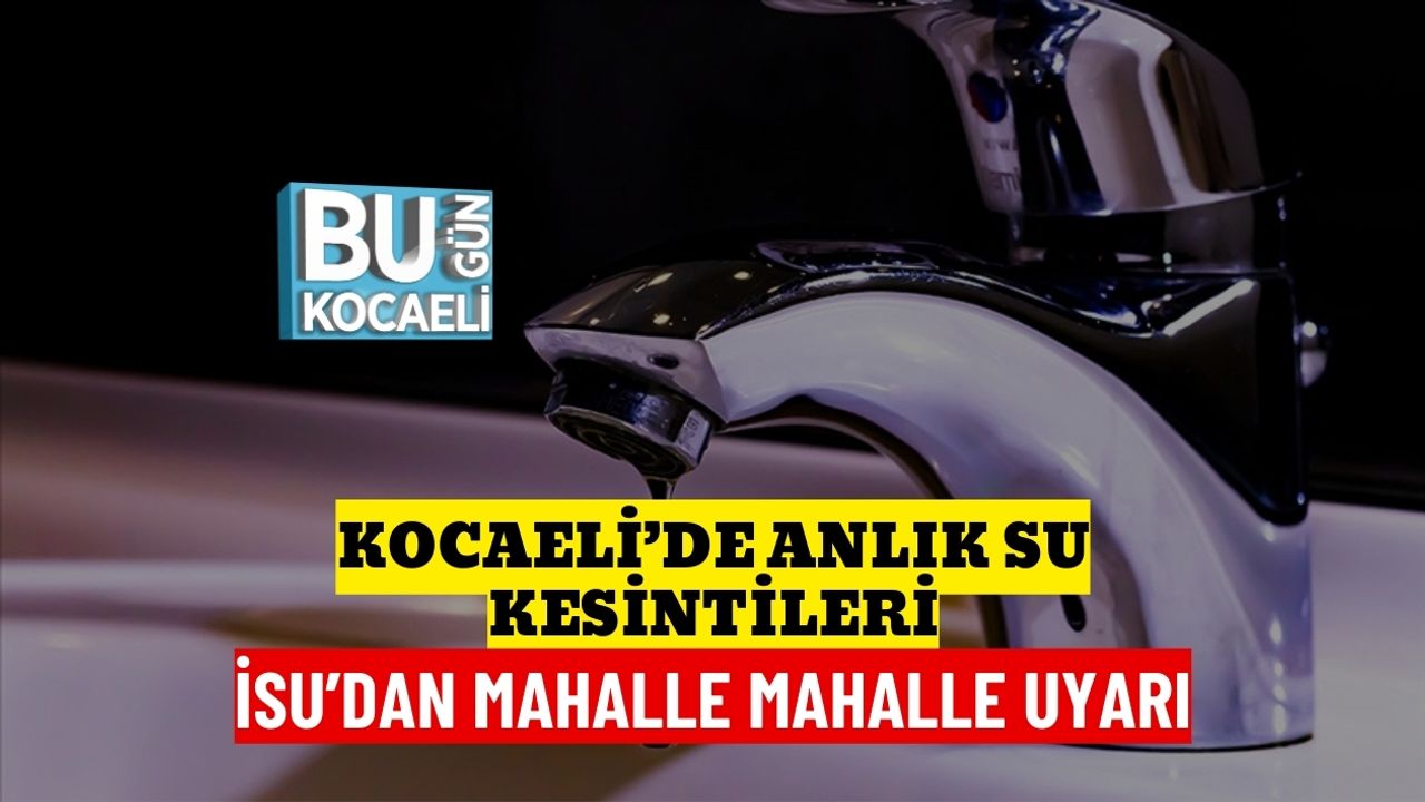 Kocaeli’de Anlık Su Kesintileri: İSU’dan Mahalle Mahalle Uyarı