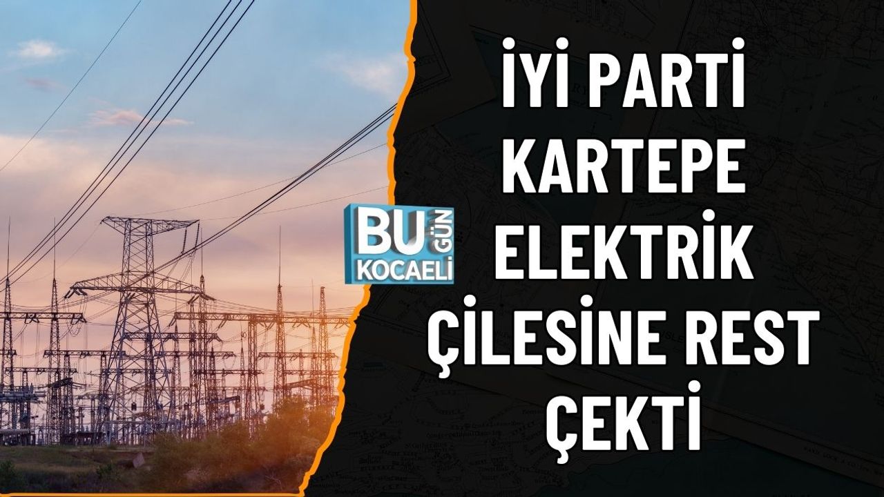 İYİ PARTİ KARTEPE ELEKTRİK ÇİLESİNE REST ÇEKTİ