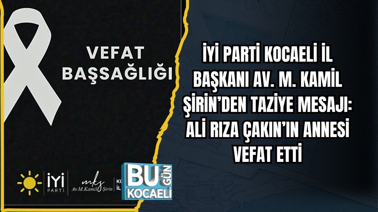 İYİ PARTİ KOCAELİ İL BAŞKANI AV. M. KAMİL ŞİRİN’DEN TAZİYE MESAJI: ALİ RIZA ÇAKIN’IN ANNESİ VEFAT ETTİ