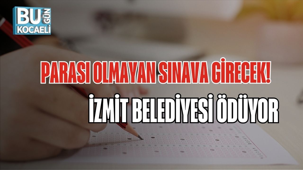 PARASI OLMAYAN SINAVA GİRECEK: İZMİT BELEDİYESİ ÖDÜYOR