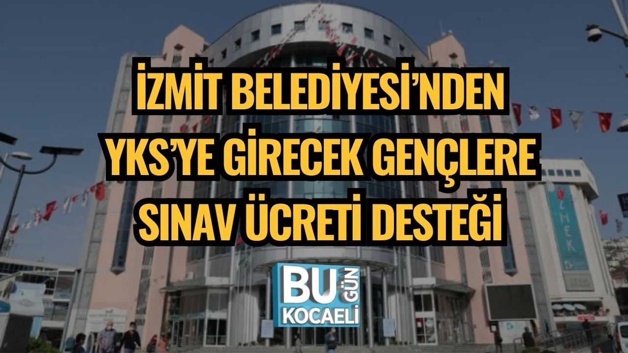 İZMİT BELEDİYESİ’NDEN YKS’YE GİRECEK GENÇLERE SINAV ÜCRETİ DESTEĞİ