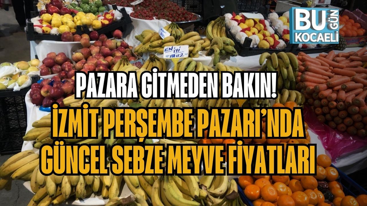PAZARA GİTMEDEN BAKIN! İZMİT PERŞEMBE PAZARI’NDA GÜNCEL SEBZE MEYVE FİYATLARI
