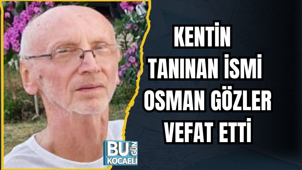 KENTİN TANINAN İSMİ OSMAN GÖZLER VEFAT ETTİ