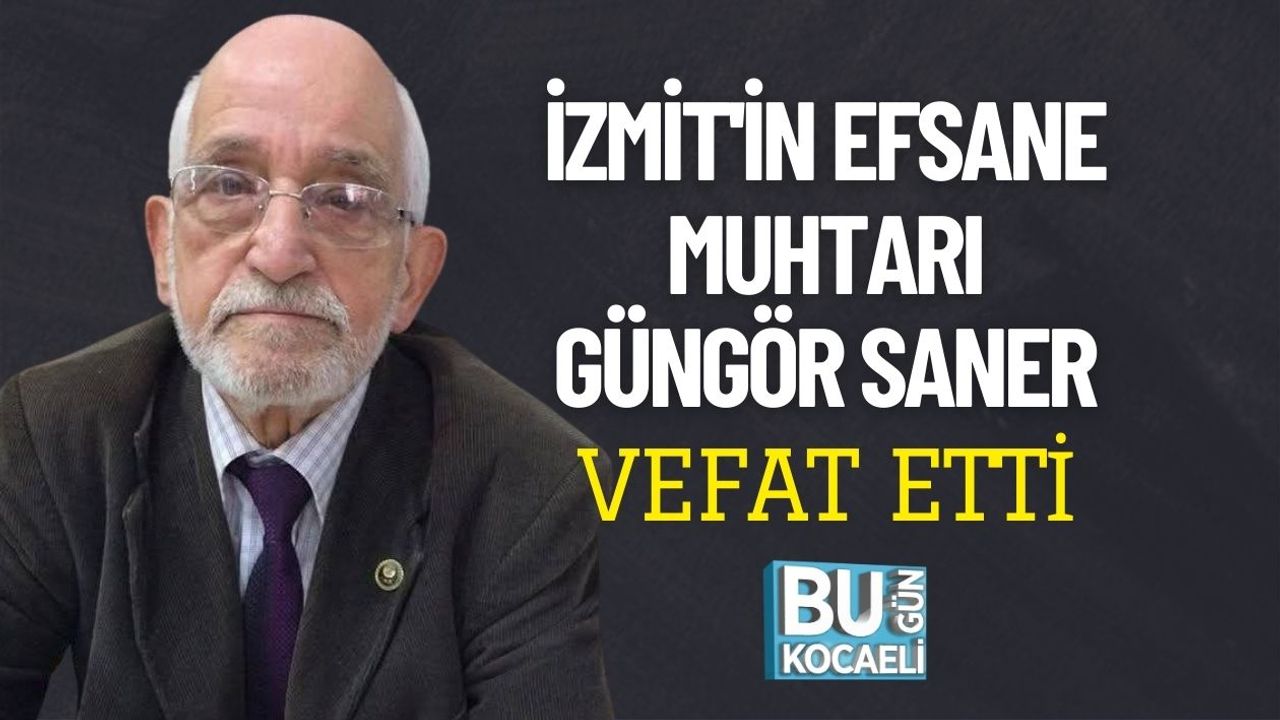 İZMİT'İN EFSANE MUHTARI GÜNGÖR SANER VEFAT ETTİ
