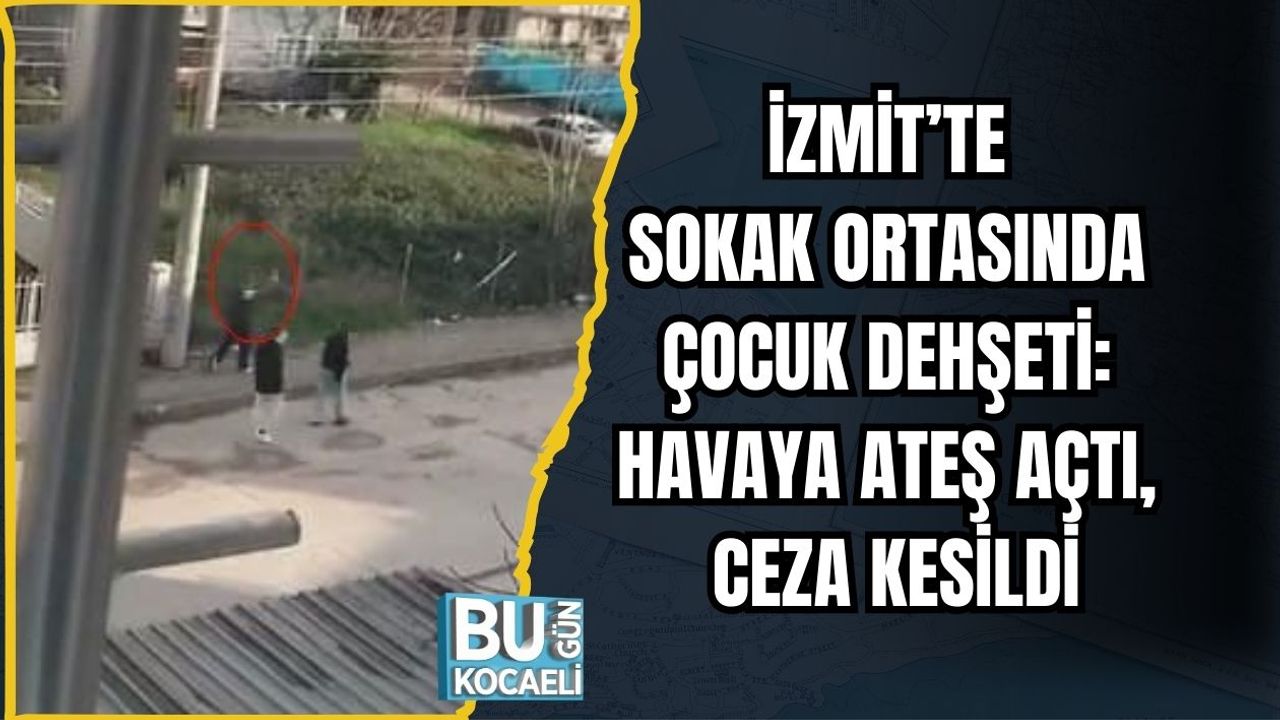 İZMİT’TE SOKAK ORTASINDA ÇOCUK DEHŞETİ: HAVAYA ATEŞ AÇTI, CEZA KESİLDİ