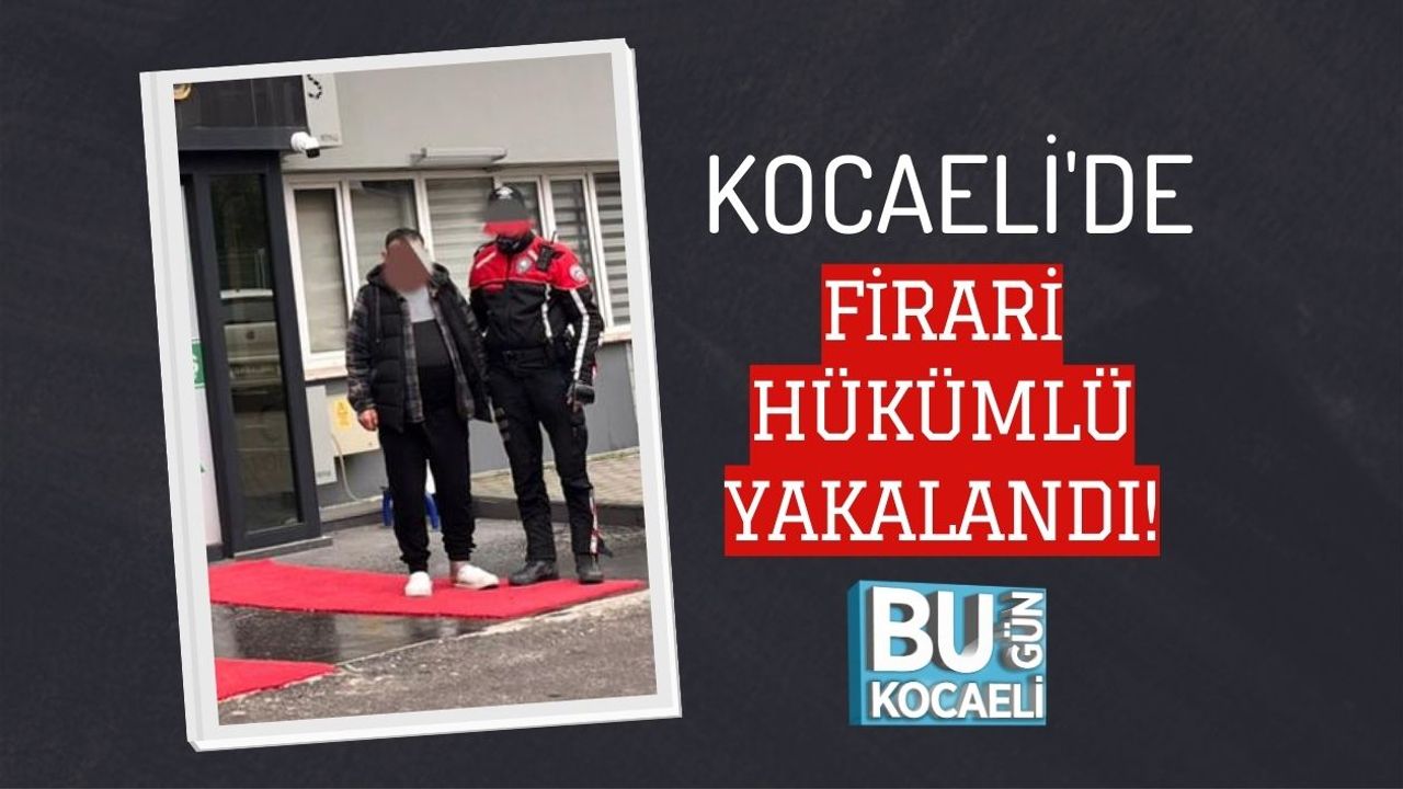KOCAELİ'DE FİRARİ HÜKÜMLÜ YAKALANDI!