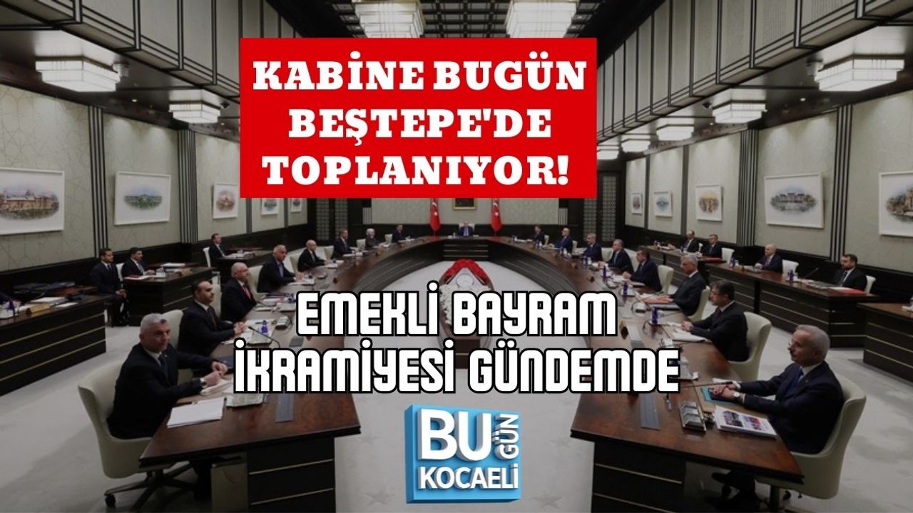 KABİNE BUGÜN BEŞTEPE'DE TOPLANIYOR! EMEKLİ BAYRAM İKRAMİYESİ GÜNDEMDE