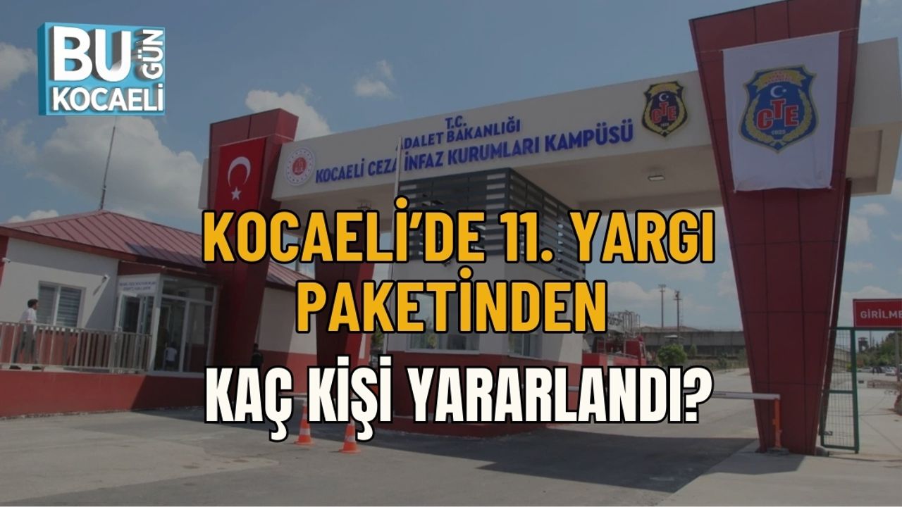 KOCAELİ’DE 11. YARGI PAKETİNDEN KAÇ KİŞİ YARARLANDI?