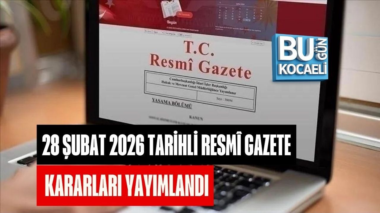 28 ŞUBAT 2026 TARİHLİ RESMÎ GAZETE KARARLARI YAYIMLANDI