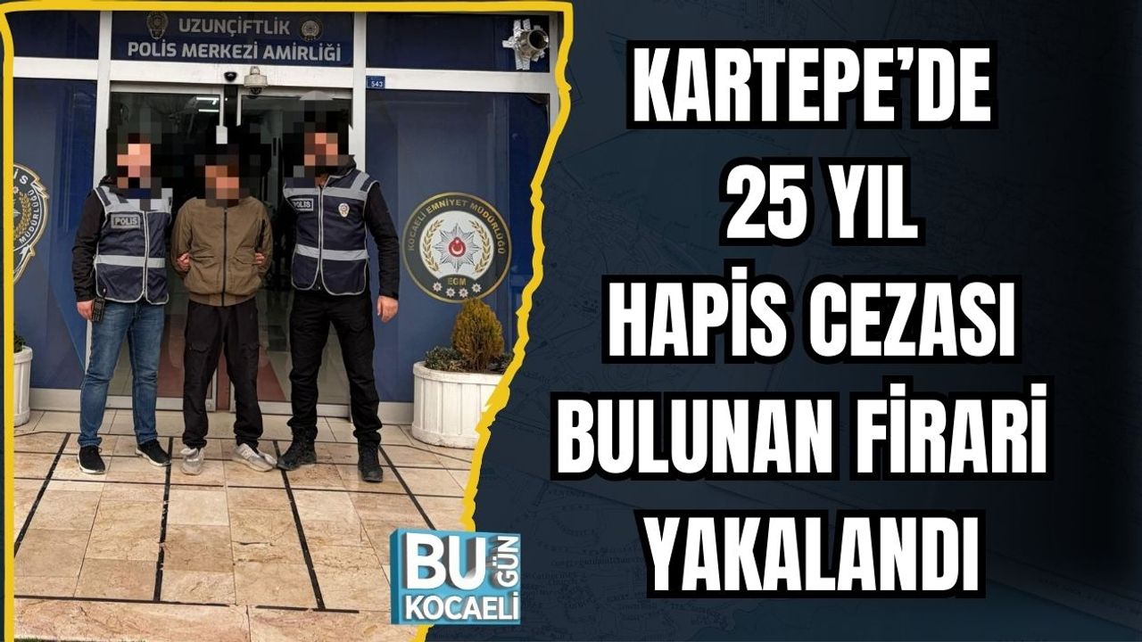 KARTEPE’DE 25 YIL HAPİS CEZASI BULUNAN FİRARİ YAKALANDI