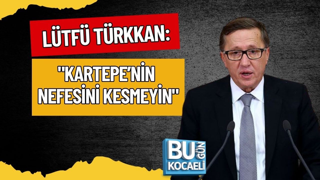 LÜTFÜ TÜRKKAN: "KARTEPE’NİN NEFESİNİ KESMEYİN"