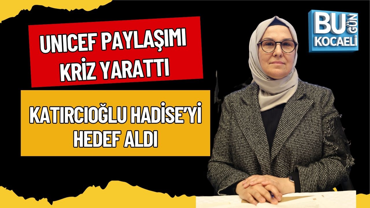 UNICEF PAYLAŞIMI KRİZ YARATTI: KATIRCIOĞLU HADİSE’Yİ HEDEF ALDI