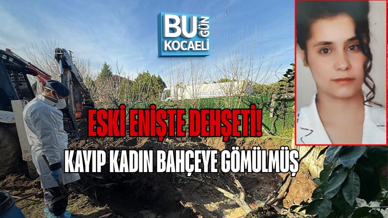 ESKİ ENİŞTE DEHŞETİ: KAYIP KADIN BAHÇEYE GÖMÜLMÜŞ