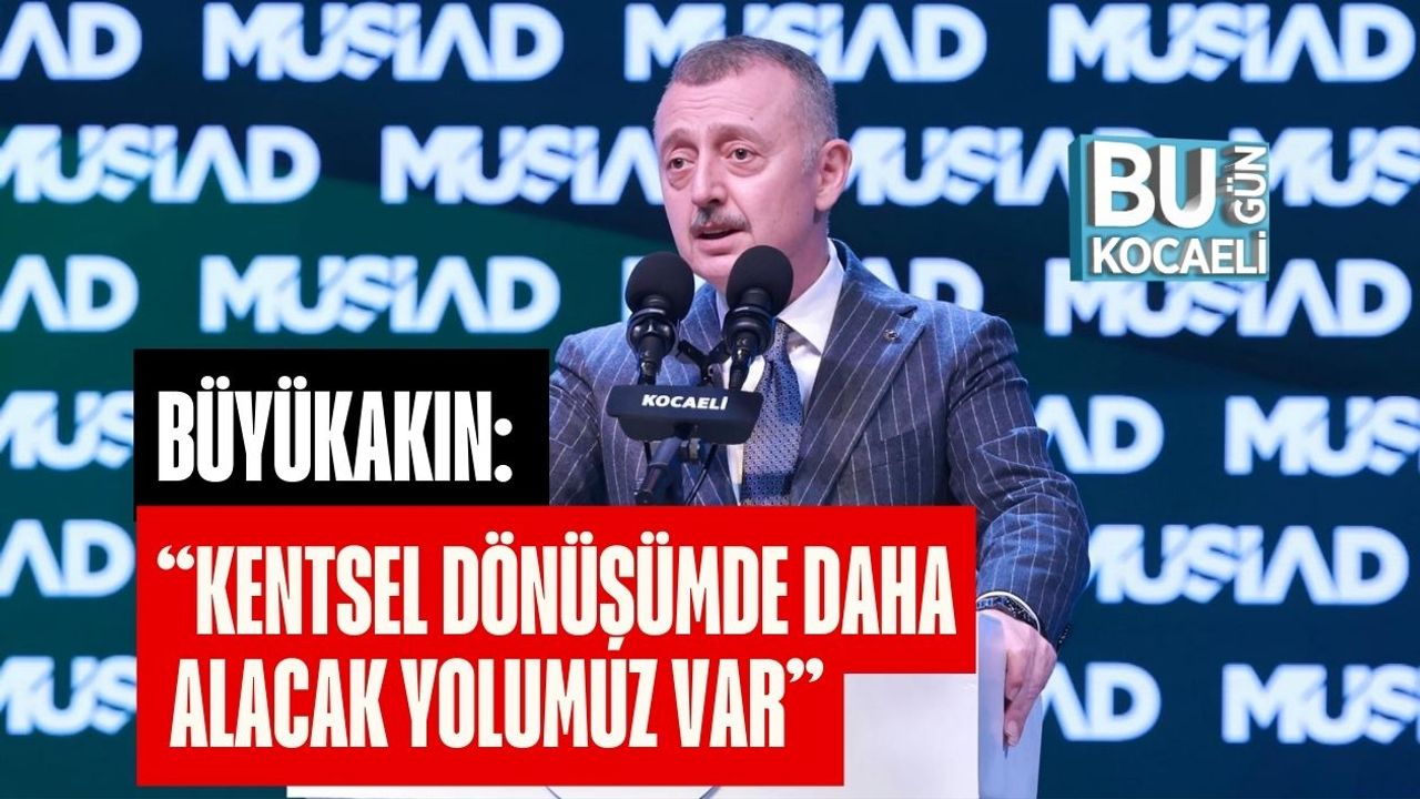 BÜYÜKAKIN: “KENTSEL DÖNÜŞÜMDE DAHA ALACAK YOLUMUZ VAR”
