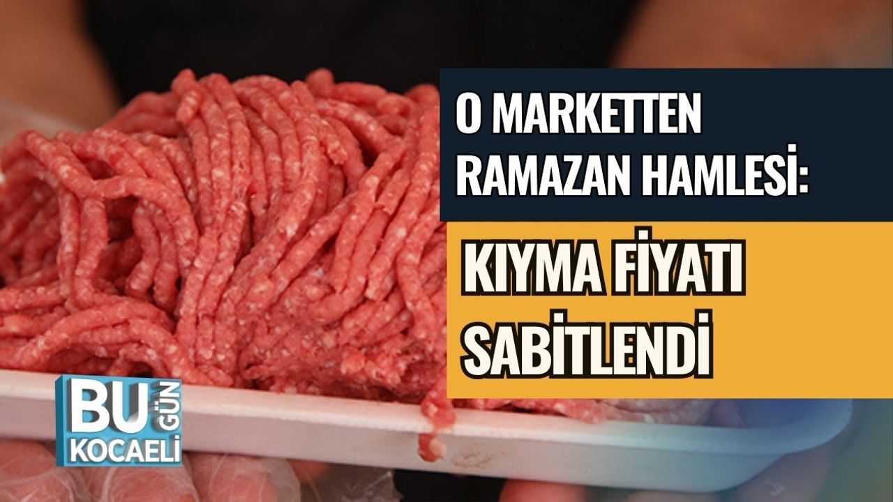 O MARKETTEN RAMAZAN HAMLESİ: KIYMA FİYATI SABİTLENDİ